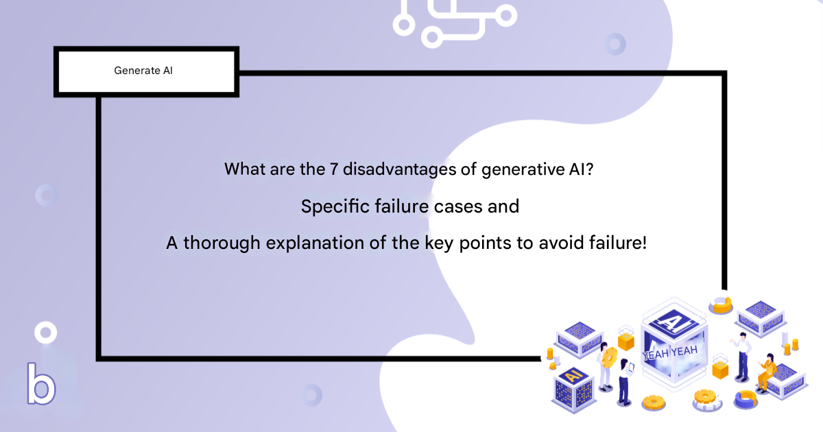 7 disadvantages of generative AI? A detailed explanation of specific examples of failure and how to avoid them!